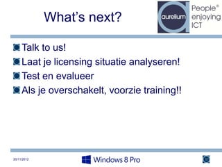 What’s next?

     Talk to us!
     Laat je licensing situatie analyseren!
     Test en evalueer
     Als je overschakelt, voorzie training!!




20/11/2012                                     37
 