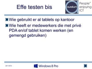 Effe testen bis

     Wie gebruikt er al tablets op kantoor
     Wie heeft er medewerkers die met privé
     PDA en/of tablet komen werken (en
     gemengd gebruiken)




20/11/2012                                    6
 
