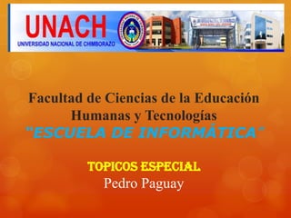 Facultad de Ciencias de la Educación
      Humanas y Tecnologías
“ESCUELA DE INFORMÁTICA”

         TOPICOS ESPECIAL
           Pedro Paguay
 