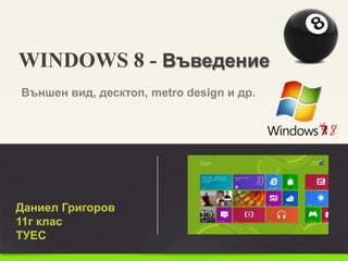 WINDOWS 8 - Въведение
Външен вид, десктоп, metro design и др.




Даниел Григоров
11г клас
ТУЕС
 