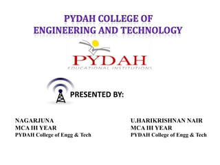 PRESENTED BY:

NAGARJUNA                           U.HARIKRISHNAN NAIR
MCA III YEAR                        MCA III YEAR
PYDAH College of Engg & Tech        PYDAH College of Engg & Tech
 