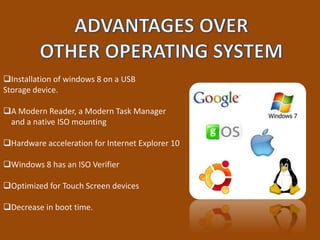 Installation of windows 8 on a USB
Storage device.

A Modern Reader, a Modern Task Manager
 and a native ISO mounting

Hardware acceleration for Internet Explorer 10

Windows 8 has an ISO Verifier

Optimized for Touch Screen devices

Decrease in boot time.
 