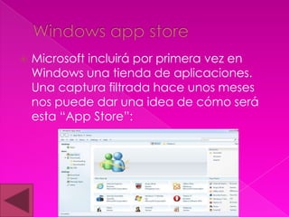    Microsoft incluirá por primera vez en
    Windows una tienda de aplicaciones.
    Una captura filtrada hace unos meses
    nos puede dar una idea de cómo será
    esta “App Store”:
 
