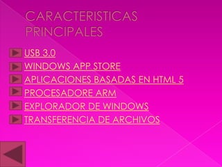  USB 3.0
 WINDOWS APP STORE
 APLICACIONES BASADAS EN HTML 5
 PROCESADORE ARM
 EXPLORADOR DE WINDOWS
 TRANSFERENCIA DE ARCHIVOS
 