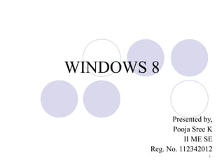 WINDOWS 8

              Presented by,
              Pooja Sree K
                  II ME SE
        Reg. No. 112342012
                         1
 