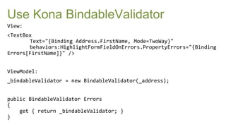 Use Kona BindableValidator
View:
<TextBox
       Text="{Binding Address.FirstName, Mode=TwoWay}"
       behaviors:HighlightFormFieldOnErrors.PropertyErrors="{Binding
Errors[FirstName]}" />


ViewModel:
_bindableValidator = new BindableValidator(_address);


public BindableValidator Errors
{
    get { return _bindableValidator; }
}
 