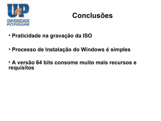 Conclusões

• Praticidade na gravação da ISO

• Processo de Instalação do Windows é simples

• A versão 64 bits consome muito mais recursos e
requisitos
 