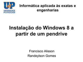 Informática aplicada às exatas e
             engenharias



Instalação do Windows 8 a
   partir de um pendrive


        Francisco Alisson
       Randeylson Gomes
 