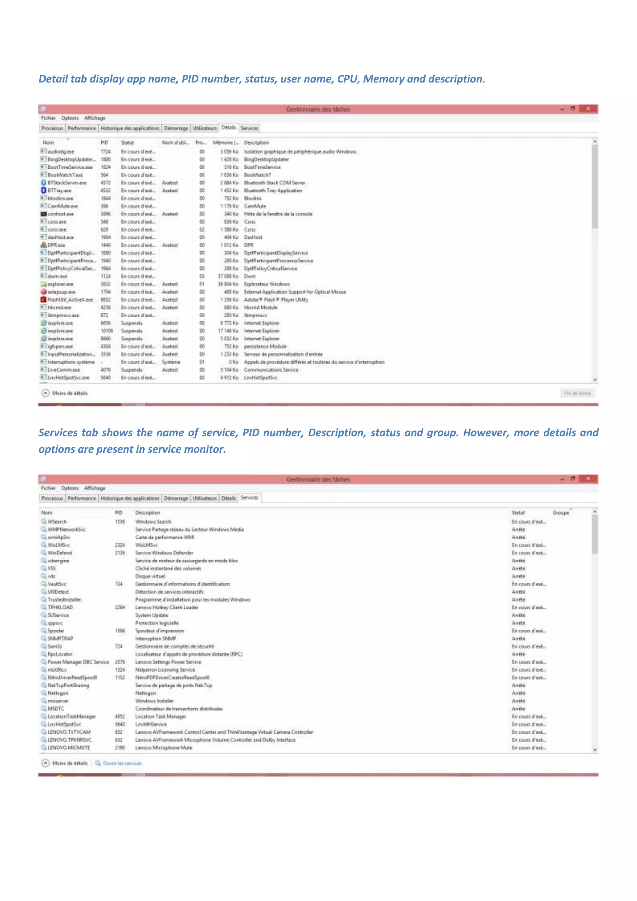 Detail tab display app name, PID number, status, user name, CPU, Memory and description.




Services tab shows the name of service, PID number, Description, status and group. However, more details and
options are present in service monitor.
 