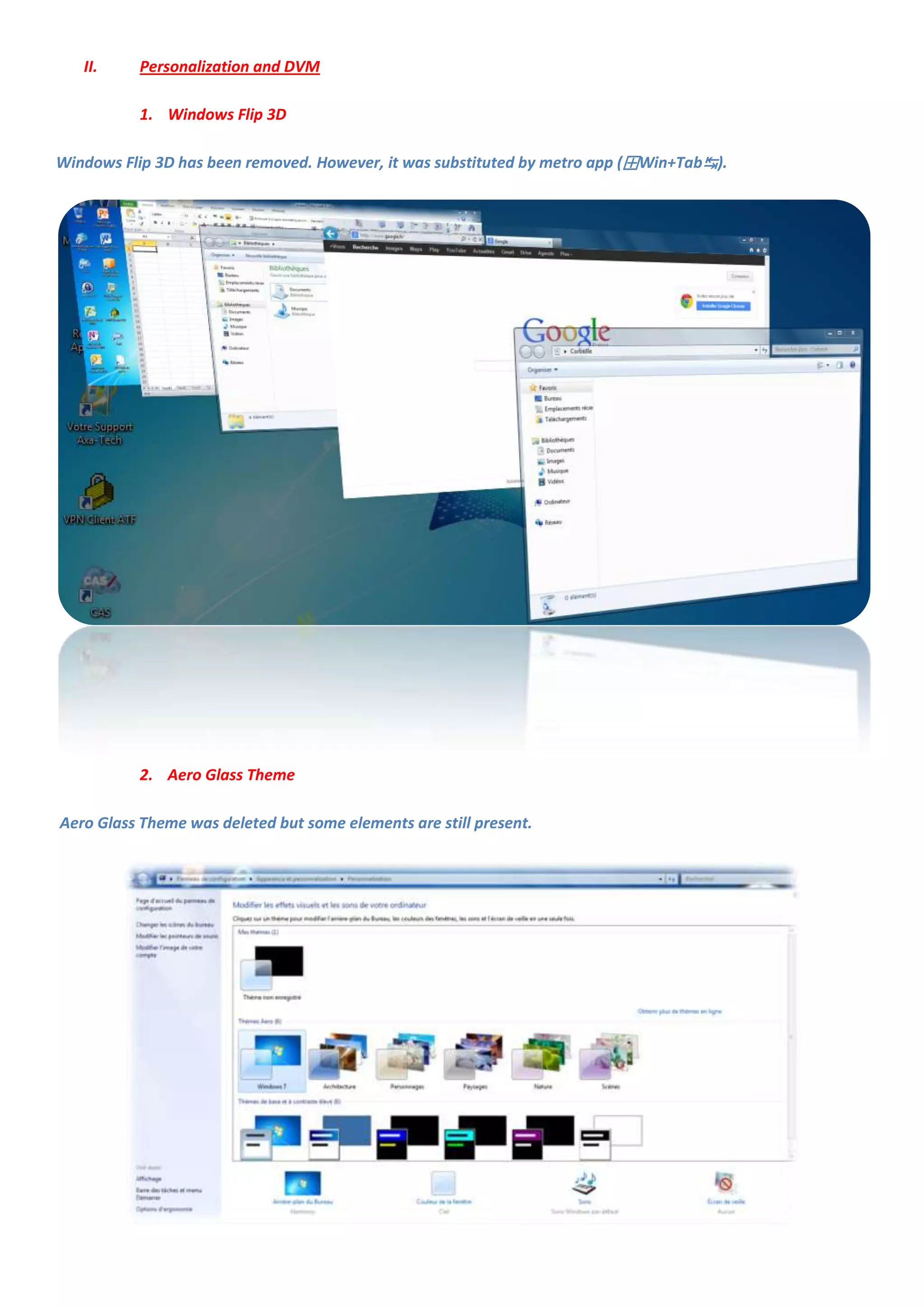 II.    Personalization and DVM

          1. Windows Flip 3D

Windows Flip 3D has been removed. However, it was substituted by metro app (⊞Win+Tab↹).




          2. Aero Glass Theme

Aero Glass Theme was deleted but some elements are still present.
 