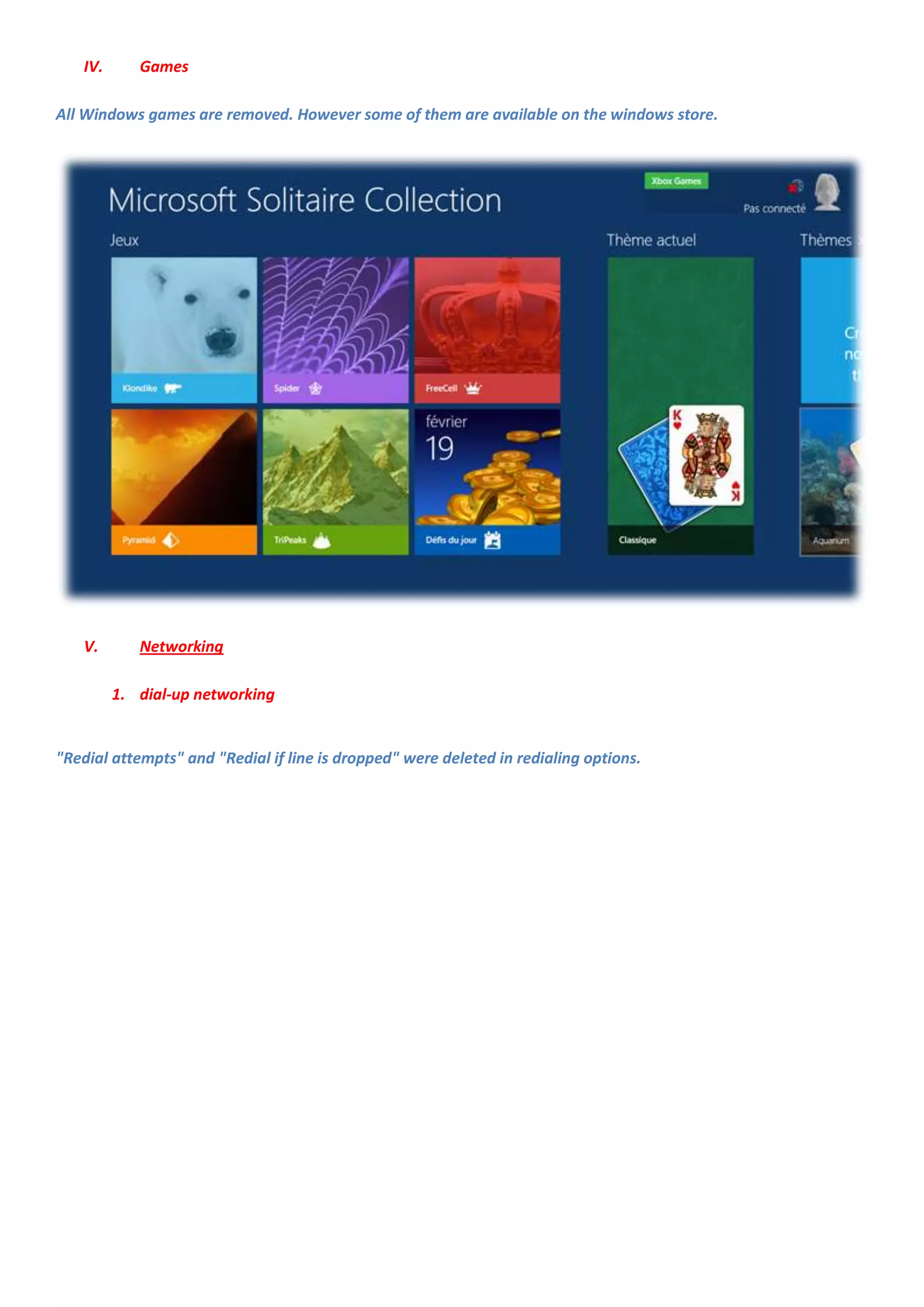 IV.      Games

All Windows games are removed. However some of them are available on the windows store.




    V.       Networking

          1. dial-up networking


"Redial attempts" and "Redial if line is dropped" were deleted in redialing options.
 