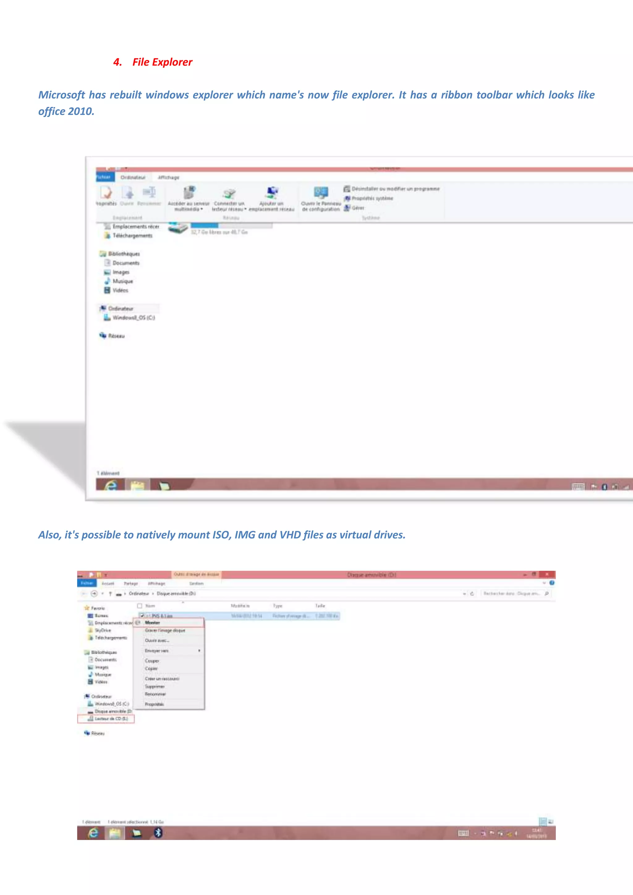4. File Explorer

Microsoft has rebuilt windows explorer which name's now file explorer. It has a ribbon toolbar which looks like
office 2010.




Also, it's possible to natively mount ISO, IMG and VHD files as virtual drives.
 