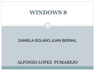 WINDOWS 8
ALFONZO LOPEZ PUMAREJO
DANIELA SOLANO,JUAN BERNAL
 