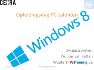 Opleidingsdag PC-talenten
Uw gastspreker:
Wouter van Betten
Wouter@PcTraining.be
Opleidingsdag PC-talenten14/06/2013 1
 