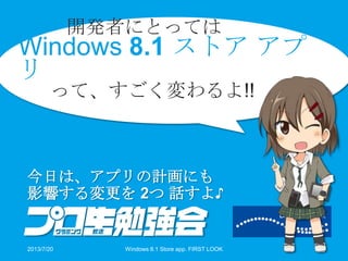 開発者にとっては
Windows 8.1 ストア アプ
リ
って、すごく変わるよ!!
今日は、アプリの計画にも
影響する変更を 2つ 話すよ♪
2013/7/20 Windows 8.1 Store app. FIRST LOOK 10
 