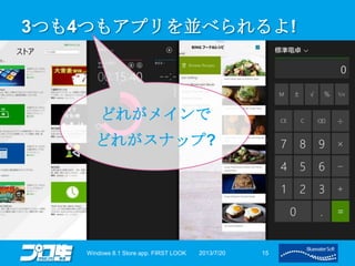 3つも4つもアプリを並べられるよ!
2013/7/20Windows 8.1 Store app. FIRST LOOK 15
どれがメインで
どれがスナップ?
 