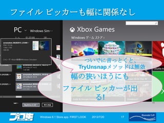 ファイル ピッカーも幅に関係なし
2013/7/20Windows 8.1 Store app. FIRST LOOK 17
幅の狭いほうにも
ファイル ピッカーが出
る!
ついでに言っとくと、
TryUnsnapメソッドは無効
 