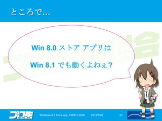 ところで…
2013/7/20Windows 8.1 Store app. FIRST LOOK 21
Win 8.0 ストア アプリは
Win 8.1 でも動くよねぇ?
 