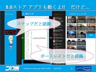 8.0ストア アプリも動くよ!! だけど…
2013/7/20Windows 8.1 Store app. FIRST LOOK 22
スナップだと認識
ポートレイトだと認識
 