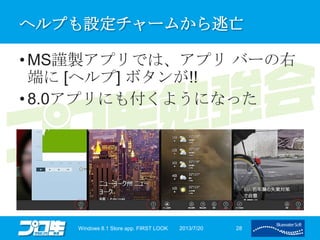 ヘルプも設定チャームから逃亡
• MS謹製アプリでは、アプリ バーの右
端に [ヘルプ] ボタンが!!
• 8.0アプリにも付くようになった
2013/7/20Windows 8.1 Store app. FIRST LOOK 28
 