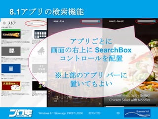 8.1アプリの検索機能
2013/7/20Windows 8.1 Store app. FIRST LOOK 29
アプリごとに
画面の右上に SearchBox
コントロールを配置
※上部のアプリ バーに
置いてもよい
 