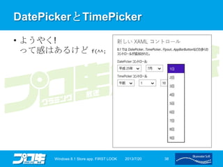 DatePickerとTimePicker
• ようやく!
って感はあるけど f(^^;
2013/7/20Windows 8.1 Store app. FIRST LOOK 38
 