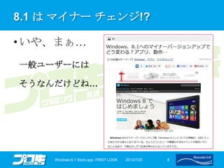 8.1 は マイナー チェンジ!?
• いや、まぁ…
一般ユーザーには
そうなんだけどね…
2013/7/20Windows 8.1 Store app. FIRST LOOK 8
 