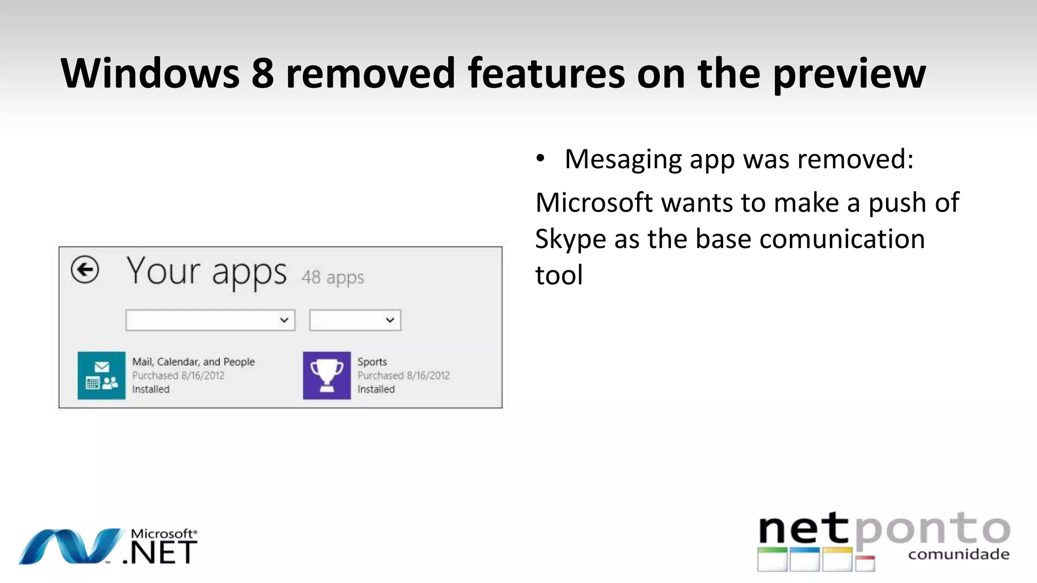 Windows 8 removed features on the preview
• Mesaging app was removed:
Microsoft wants to make a push of
Skype as the base comunication
tool
 