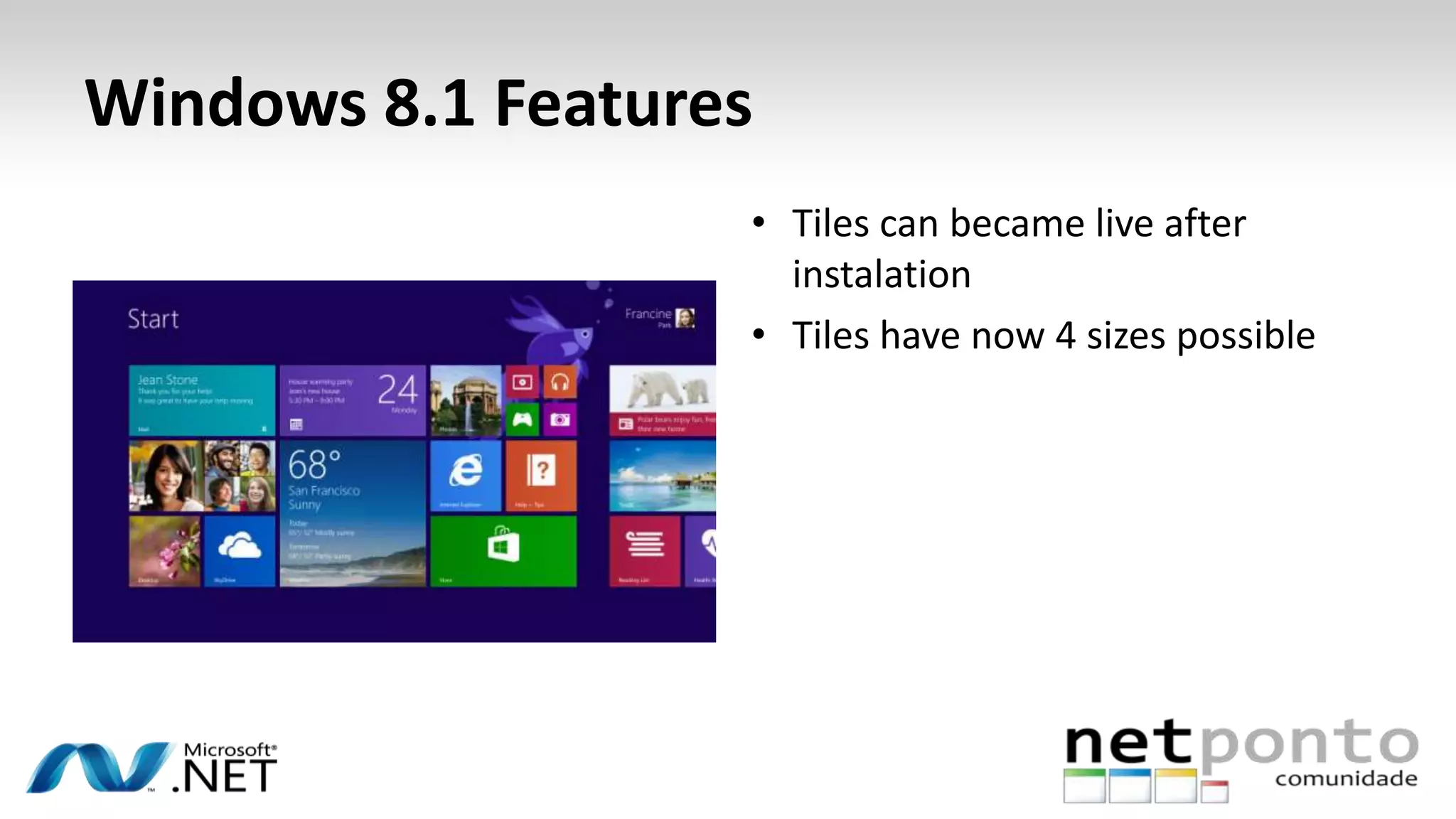 Windows 8.1 Features
• Tiles can became live after
instalation
• Tiles have now 4 sizes possible
 