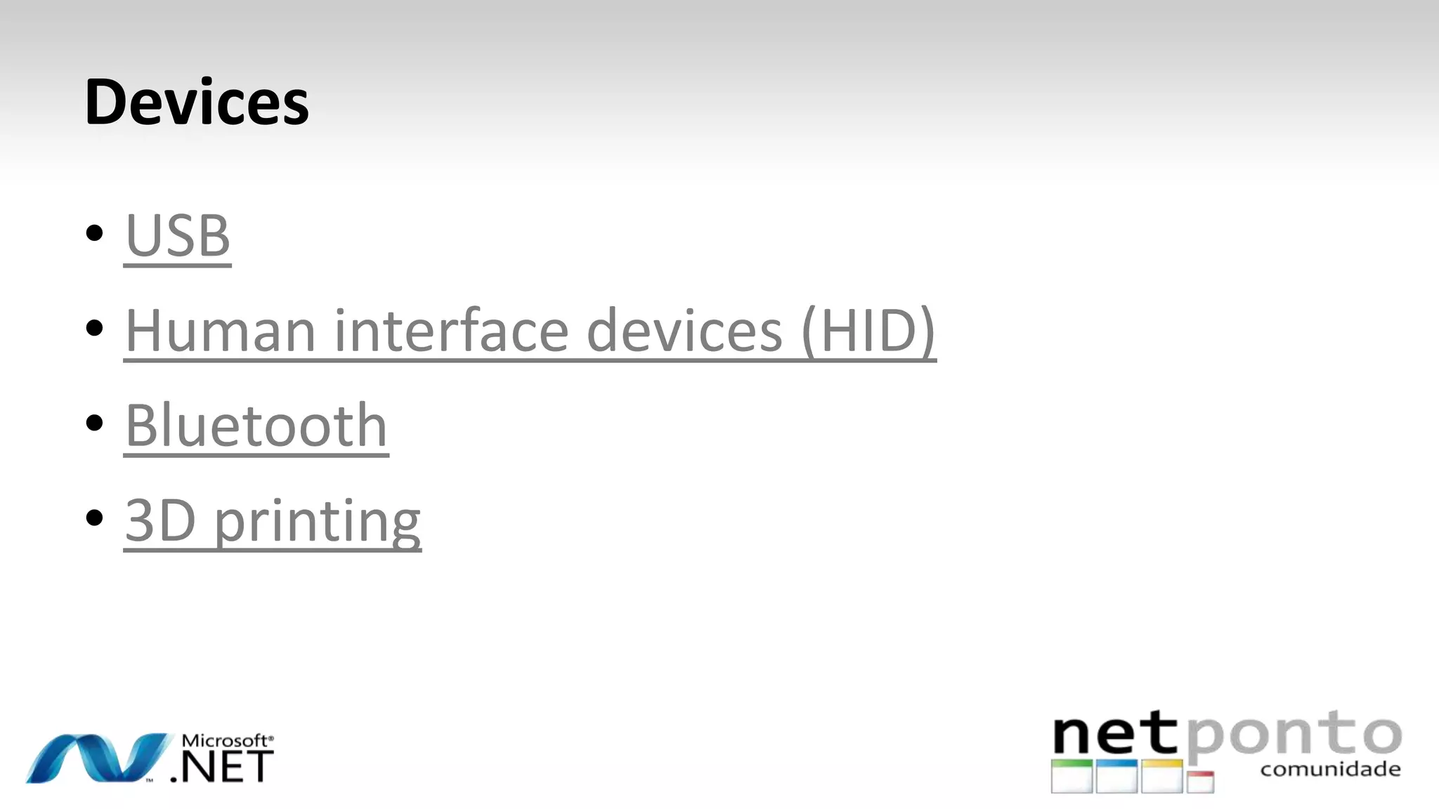 Devices
• USB
• Human interface devices (HID)
• Bluetooth
• 3D printing
 