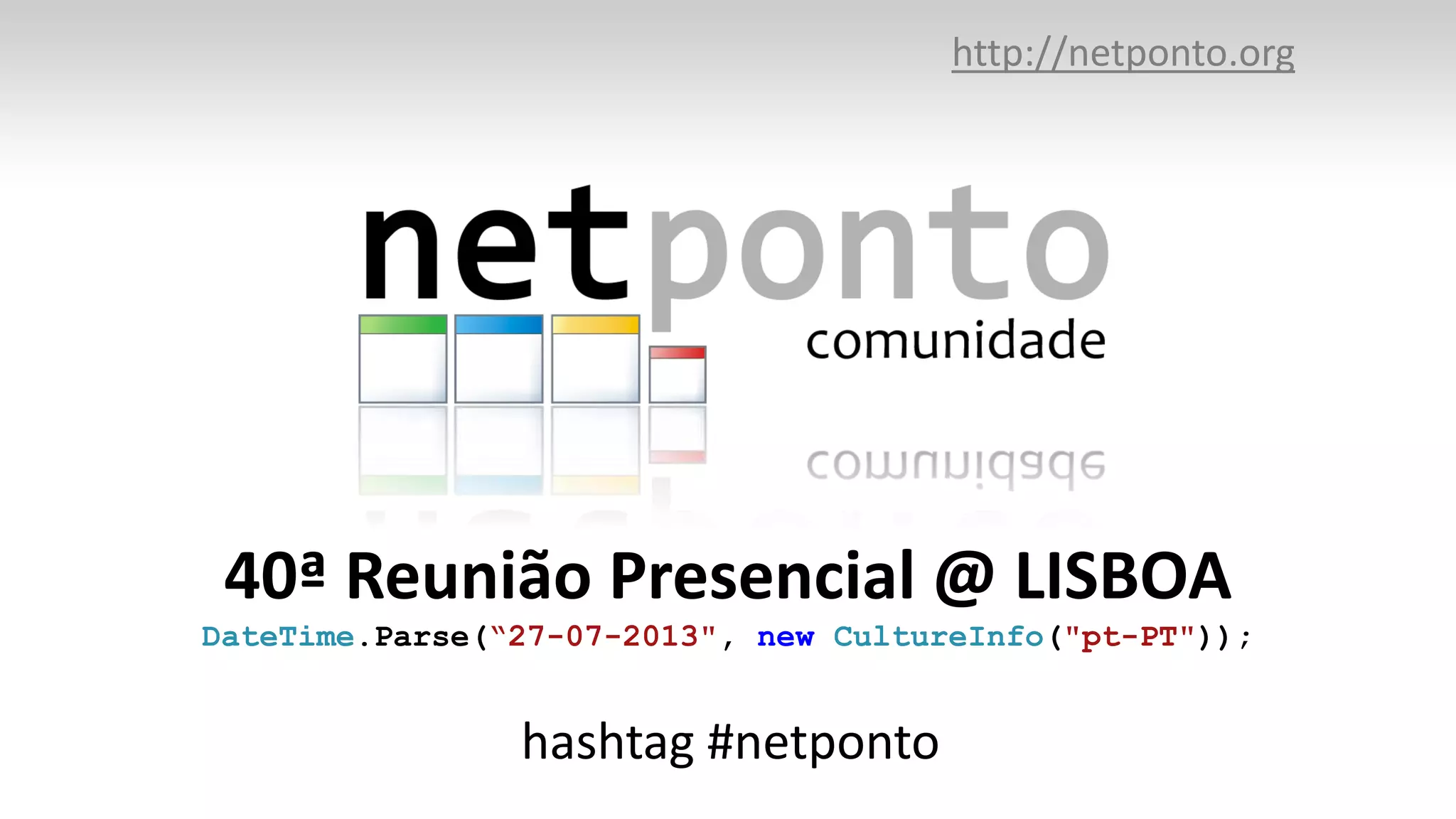 40ª Reunião Presencial @ LISBOA
DateTime.Parse(“27-07-2013", new CultureInfo("pt-PT"));
http://netponto.org
hashtag #netponto
 