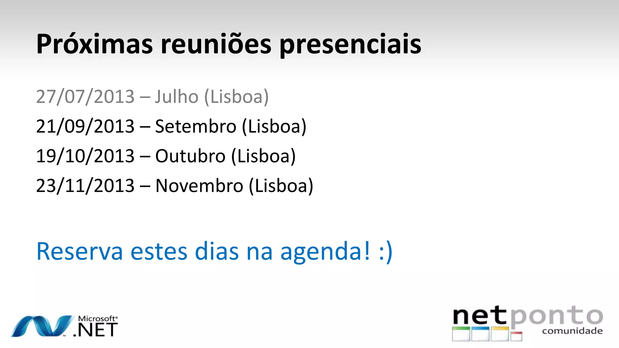 Próximas reuniões presenciais
27/07/2013 – Julho (Lisboa)
21/09/2013 – Setembro (Lisboa)
19/10/2013 – Outubro (Lisboa)
23/11/2013 – Novembro (Lisboa)
Reserva estes dias na agenda! :)
 