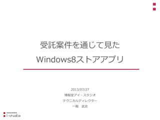 2013/07/27
博報堂アイ・スタジオ
テクニカルディレクター
一階 武史
受託案件を通じて見た
Windows8ストアアプリ
 