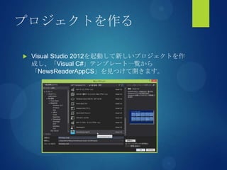 プロジェクトを作る
 Visual Studio 2012を起動して新しいプロジェクトを作
成し、「Visual C#」テンプレート一覧から
「NewsReaderAppCS」を見つけて開きます。
 