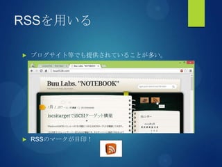 RSSを用いる
 ブログサイト等でも提供されていることが多い。
 RSSのマークが目印！
 