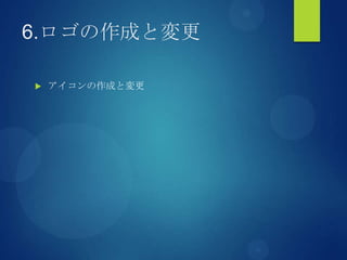 6.ロゴの作成と変更
 アイコンの作成と変更
 