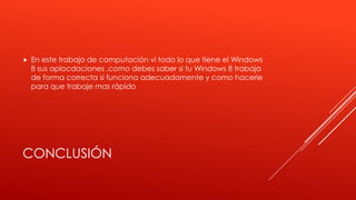 CONCLUSIÓN
 En este trabajo de computación vi todo lo que tiene el Windows
8 sus aplocdaciones ,como debes saber si tu Windows 8 trabaja
de forma correcta si funciona adecuadamente y como hacerle
para que trabaje mas rápido
 