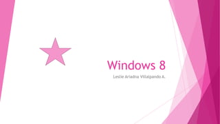 Windows 8
Leslie Ariadna Villalpando A.
 