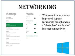 Networking
• Windows 8 incorporates
improved support
for mobile broadband as
a "first-class" method of
internet connectivity.

 