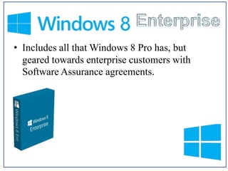 • Includes all that Windows 8 Pro has, but
geared towards enterprise customers with
Software Assurance agreements.

 