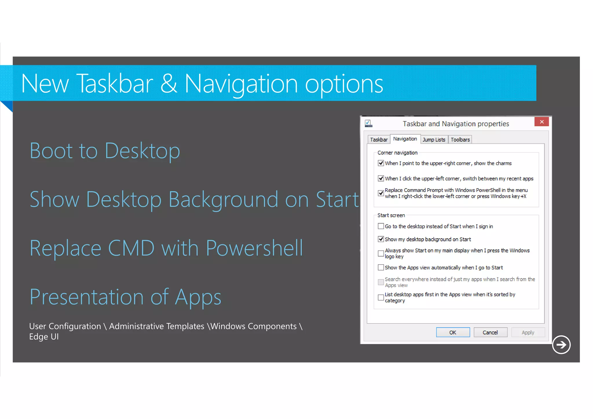 Boot to Desktop
Show Desktop Background on Start
Replace CMD with Powershell
Presentation of Apps
User Configuration  Administrative Templates Windows Components 
Edge UI

Microsoft NDA Confidential

 