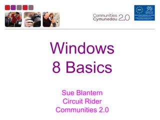 Windows
8 Basics
Sue Blantern
Circuit Rider
Communities 2.0

 