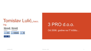 Tomislav Lulić, bacc.
ing.

3 PRO d.o.o.
Od 2006. godine na IT tržištu…

3. prosinca 2013.

Tomislav Lulić - 3 PRO

3

 