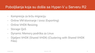 Poboljšanja koja su došla sa Hyper-V u Serveru R2
- Kompresija za bržu migraciju
- Online VM kloniranje i izvoz (Exporting)

- Online VHDX Resizing
- Storage QoS
- Dynamic Memory podrška za Linux
- Dijeljeni VHDX (Shared VHDX) (Clustering with Shared VHDX
Files)

3. prosinca 2013.

Tomislav Lulić - 3 PRO

30

 