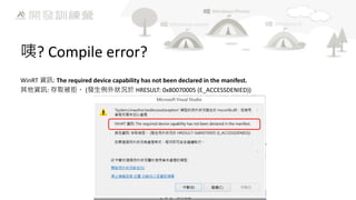 咦? Compile error?
WinRT 資訊: The required device capability has not been declared in the manifest.
其他資訊: 存取被拒。 (發生例外狀況於 HRESULT: 0x80070005 (E_ACCESSDENIED))

 