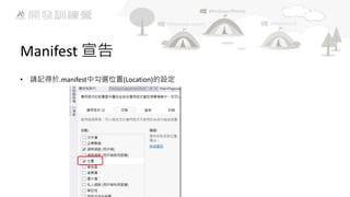 Manifest 宣告
• 請記得於.manifest中勾選位置(Location)的設定

 