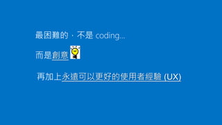 而是創意

再加上永遠可以更好的使用者經驗 (UX)

 