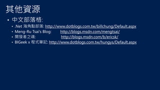 • 中文部落格:
•
•
•
•

.Net 海角點部落:
Meng-Ru Tsai's Blog:
開發者之魂:
BIGeek x 程式筆記: http://www.dotblogs.com.tw/hungys/Default.aspx

 