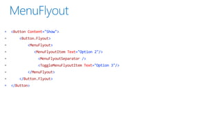 •

<Button Content="Show">
<Button.Flyout>
<MenuFlyout>
<MenuFlyoutItem Text="Option 2"/>
<MenuFlyoutSeparator />
<ToggleMenuFlyoutItem Text="Option 3"/>

</MenuFlyout>
</Button.Flyout>
•

</Button>

 