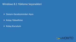 Windows 8.1 Yükleme Seçenekleri

 Sistem Gereksinimleri Aynı
 Kolay Yükseltme
 Kolay Kurulum

 